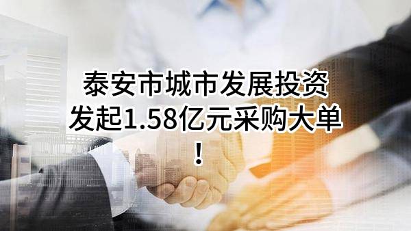 泰安市城市发展投资有限公司最新发起1.58亿元采购大单！