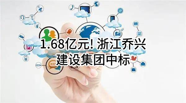 1.68亿元! 浙江乔兴建设集团有限公司中标