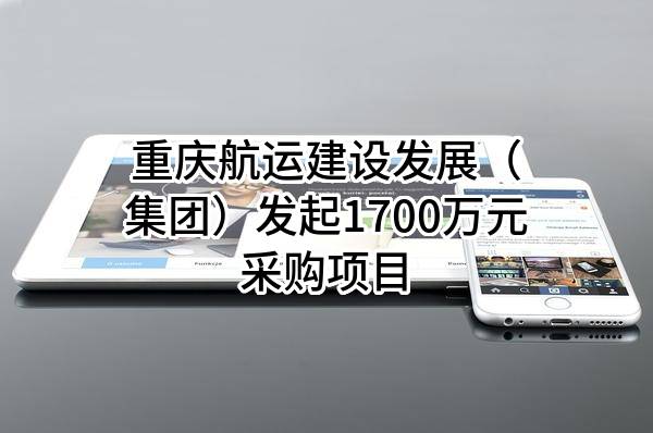 重庆航运建设发展（集团）有限公司最新发起1700万元采购项目