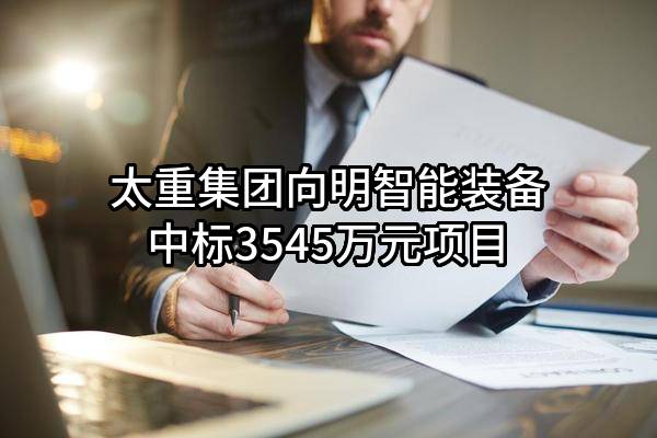 太重集团向明智能装备股份有限公司中标3545万元项目
