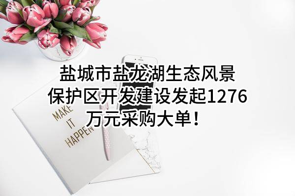 盐城市盐龙湖生态风景保护区开发建设有限公司最新发起1276万元采购大单！