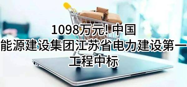 1098万元! 中国能源建设集团江苏省电力建设第一工程有限公司中标