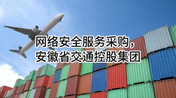网络安全服务采购，安徽省交通控股集团有限公司
