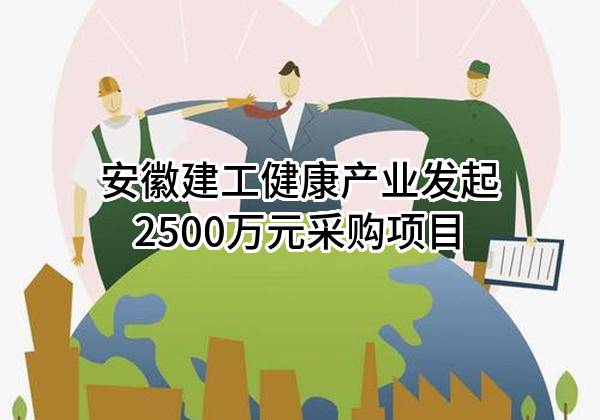 安徽建工健康产业有限公司最新发起2500万元采购项目