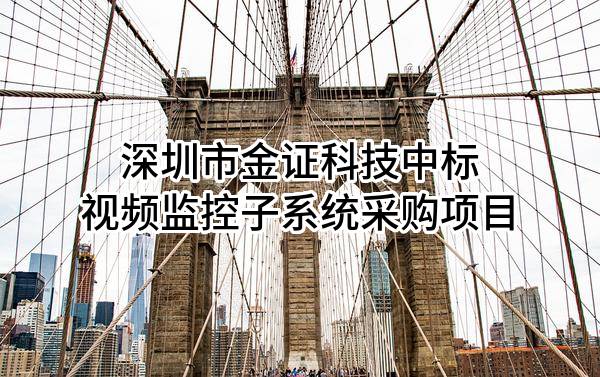 深圳市金证科技股份有限公司中标视频监控子系统采购项目