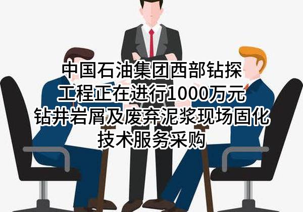 中国石油集团西部钻探工程有限公司正在进行1000万元钻井岩屑及废弃泥浆现场固化技术服务采购