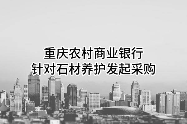 重庆农村商业银行股份有限公司针对石材养护发起采购