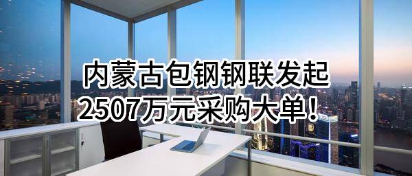 内蒙古包钢钢联股份有限公司最新发起2507万元采购大单！