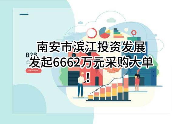 南安市滨江投资发展有限公司最新发起6662万元采购大单！
