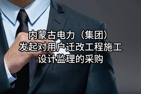 内蒙古电力（集团）有限责任公司发起对用户迁改工程施工设计监理的采购