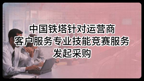 中国铁塔股份有限公司针对运营商客户服务专业技能竞赛服务发起采购