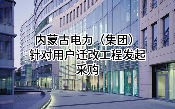 内蒙古电力（集团）有限责任公司针对用户迁改工程发起采购