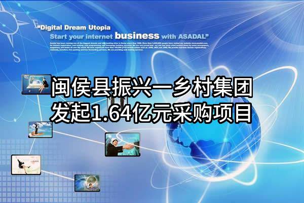 闽侯县振兴一乡村集团有限公司最新发起1.64亿元采购项目