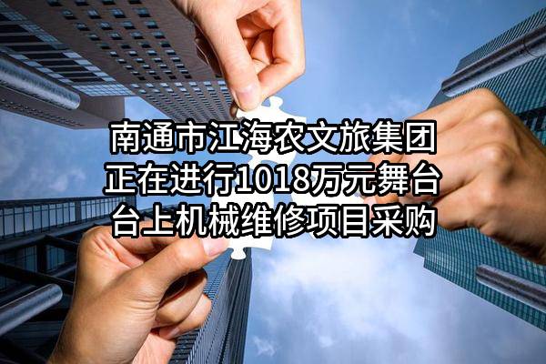 南通市江海农文旅集团有限公司正在进行1018万元舞台台上机械维修项目采购