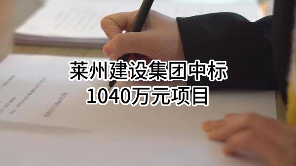 莱州建设集团有限公司中标1040万元项目