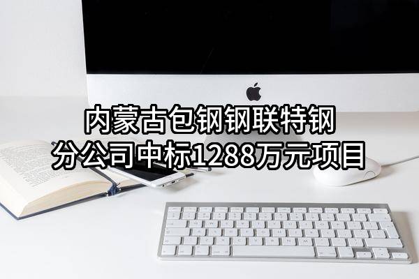 内蒙古包钢钢联股份有限公司特钢分公司中标1288万元项目