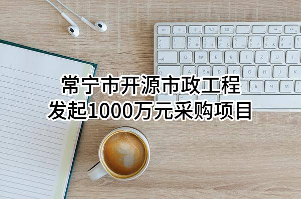 常宁市开源市政工程有限公司最新发起1000万元采购项目