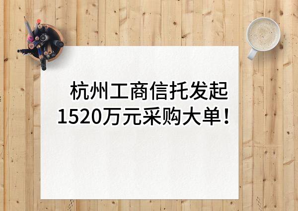 杭州工商信托股份有限公司最新发起1520万元采购大单！