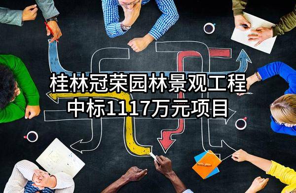 桂林冠荣园林景观工程有限公司中标1117万元项目