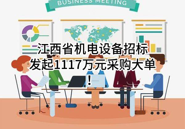 江西省机电设备招标有限公司最新发起1117万元采购大单！