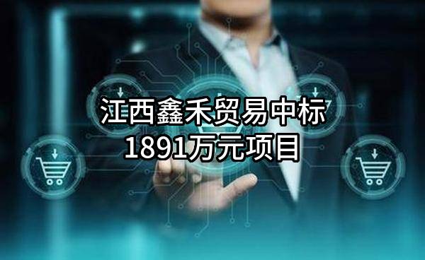 江西鑫禾贸易有限公司中标1891万元项目