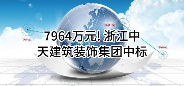 7964万元! 浙江中天建筑装饰集团有限公司中标