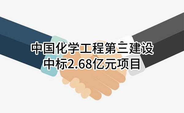 中国化学工程第三建设有限公司中标2.68亿元项目
