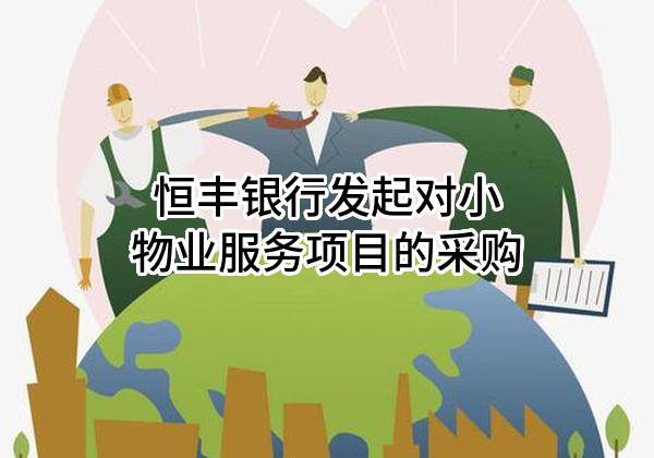 恒丰银行股份有限公司发起对小物业服务项目的采购