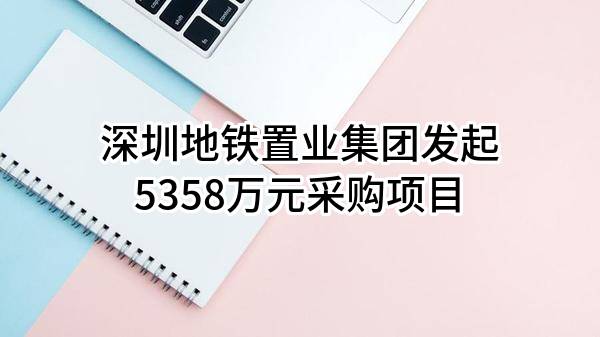 深圳地铁置业集团有限公司最新发起5358万元采购项目