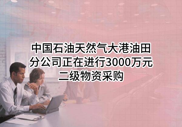 中国石油天然气股份有限公司大港油田分公司正在进行3000万元二级物资采购