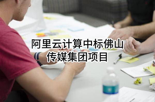 阿里云计算有限公司中标佛山传媒集团有限责任公司项目