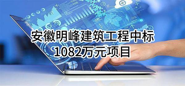 安徽明峰建筑工程有限公司中标1082万元项目