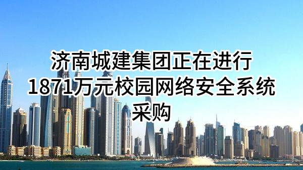 济南城建集团有限公司正在进行1871万元校园网络安全系统采购