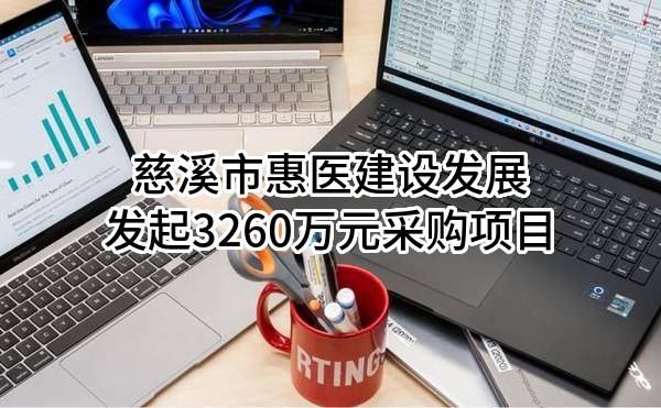 慈溪市惠医建设发展有限公司最新发起3260万元采购项目
