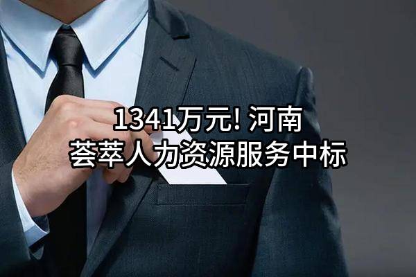 1341万元! 河南荟萃人力资源服务有限公司中标