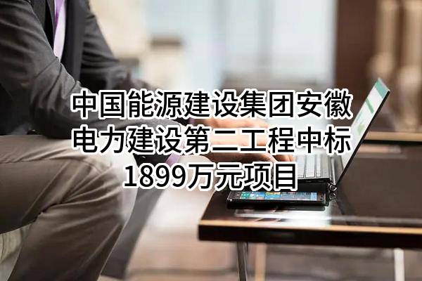 中国能源建设集团安徽电力建设第二工程有限公司中标1899万元项目