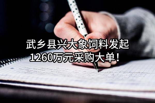 武乡县兴大象饲料有限公司最新发起1260万元采购大单！
