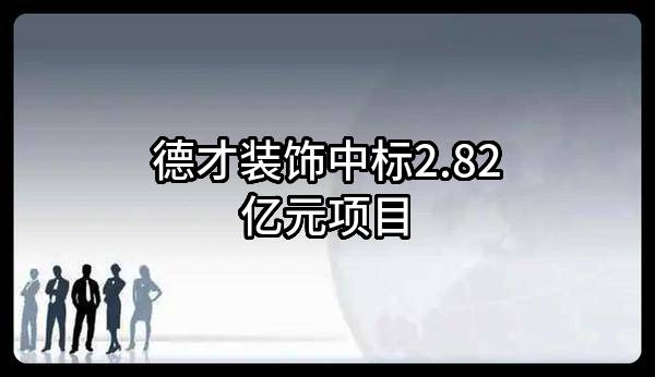德才装饰股份有限公司中标2.82亿元项目