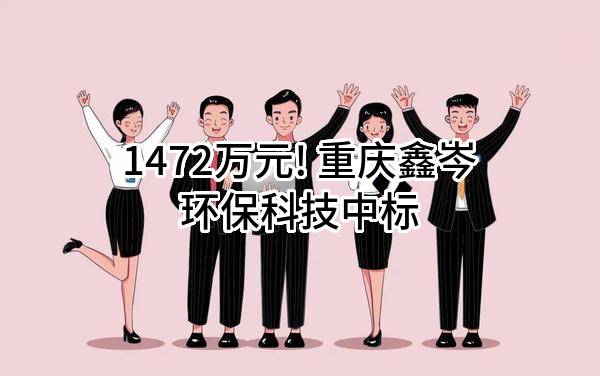 1472万元! 重庆鑫岑环保科技有限公司中标