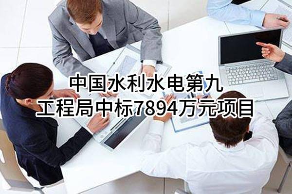 中国水利水电第九工程局有限公司中标7894万元项目