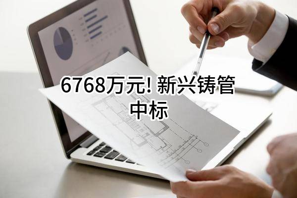 6768万元! 新兴铸管股份有限公司中标