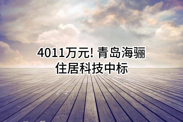 4011万元! 青岛海骊住居科技股份有限公司中标