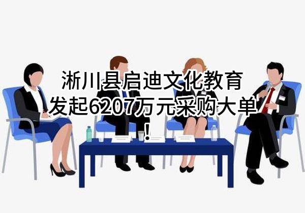 淅川县启迪文化教育有限公司最新发起6207万元采购大单！
