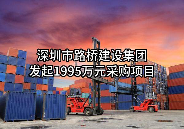 深圳市路桥建设集团有限公司最新发起1995万元采购项目