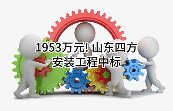 1953万元! 山东四方安装工程有限公司中标