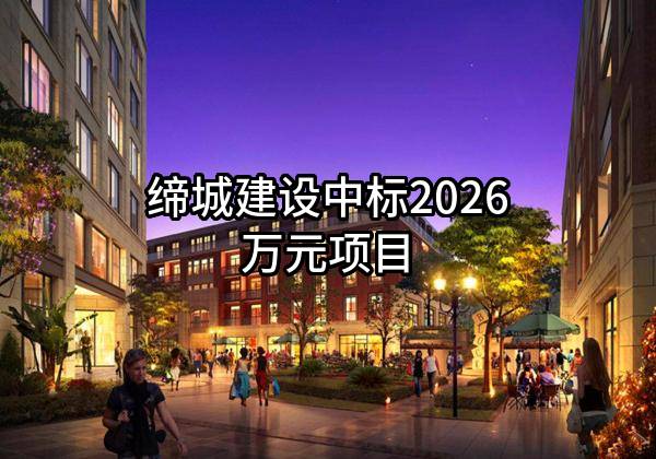 缔城建设有限公司中标2026万元项目