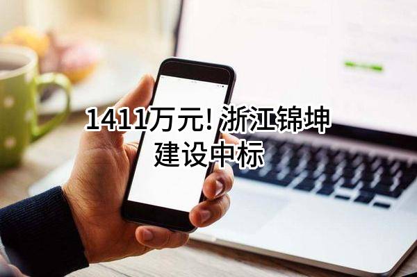 1411万元! 浙江锦坤建设有限公司中标