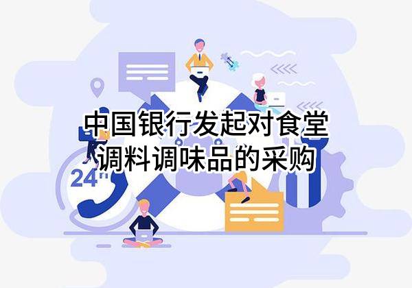 中国银行股份有限公司发起对食堂调料调味品的采购