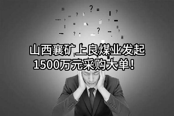 山西襄矿上良煤业有限公司最新发起1500万元采购大单！