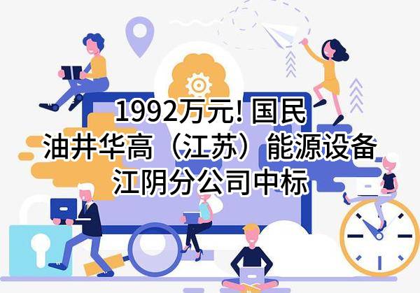 1992万元! 国民油井华高(江苏)能源设备有限公司江阴分公司中标